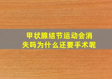 甲状腺结节运动会消失吗为什么还要手术呢