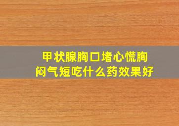 甲状腺胸口堵心慌胸闷气短吃什么药效果好