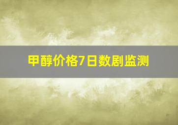 甲醇价格7日数剧监测