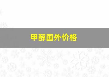 甲醇国外价格