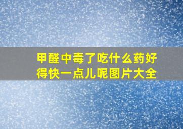 甲醛中毒了吃什么药好得快一点儿呢图片大全