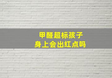 甲醛超标孩子身上会出红点吗