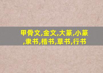 甲骨文,金文,大篆,小篆,隶书,楷书,草书,行书