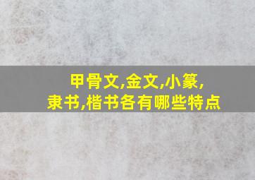 甲骨文,金文,小篆,隶书,楷书各有哪些特点