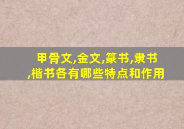 甲骨文,金文,篆书,隶书,楷书各有哪些特点和作用