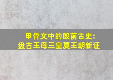 甲骨文中的殷前古史:盘古王母三皇夏王朝新证