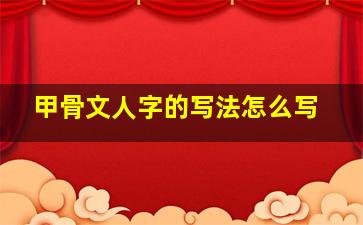 甲骨文人字的写法怎么写