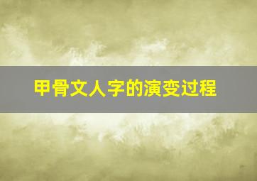 甲骨文人字的演变过程