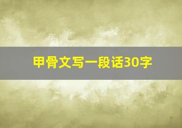 甲骨文写一段话30字