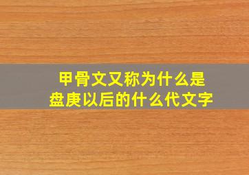 甲骨文又称为什么是盘庚以后的什么代文字