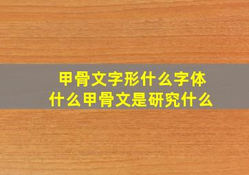 甲骨文字形什么字体什么甲骨文是研究什么