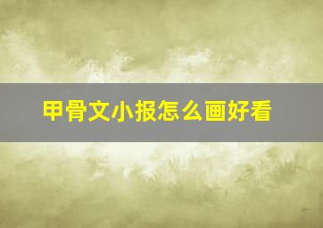 甲骨文小报怎么画好看