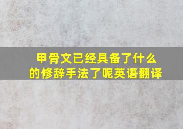 甲骨文已经具备了什么的修辞手法了呢英语翻译