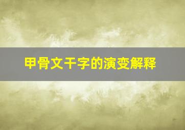 甲骨文干字的演变解释