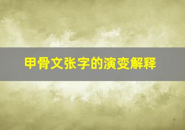 甲骨文张字的演变解释