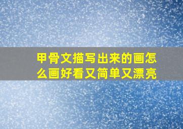 甲骨文描写出来的画怎么画好看又简单又漂亮