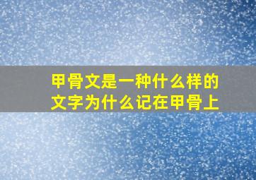 甲骨文是一种什么样的文字为什么记在甲骨上