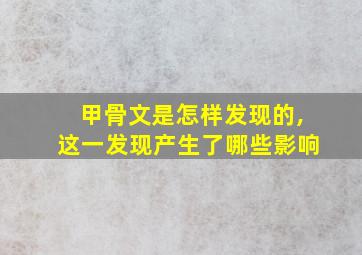 甲骨文是怎样发现的,这一发现产生了哪些影响