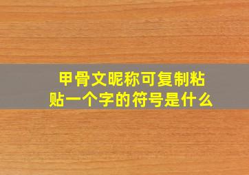 甲骨文昵称可复制粘贴一个字的符号是什么