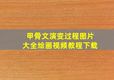 甲骨文演变过程图片大全绘画视频教程下载