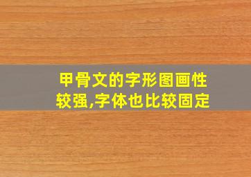 甲骨文的字形图画性较强,字体也比较固定