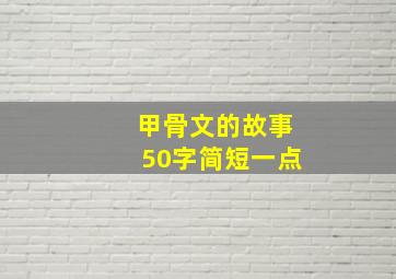 甲骨文的故事50字简短一点