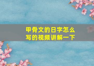 甲骨文的日字怎么写的视频讲解一下