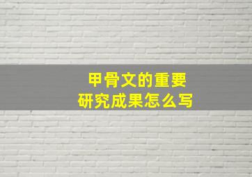 甲骨文的重要研究成果怎么写