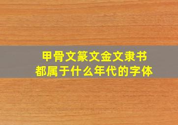 甲骨文篆文金文隶书都属于什么年代的字体