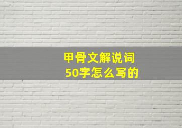 甲骨文解说词50字怎么写的