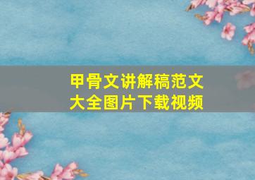 甲骨文讲解稿范文大全图片下载视频