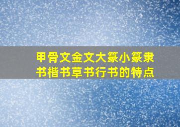 甲骨文金文大篆小篆隶书楷书草书行书的特点