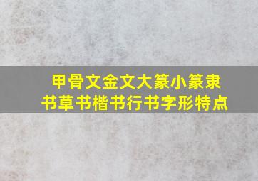 甲骨文金文大篆小篆隶书草书楷书行书字形特点