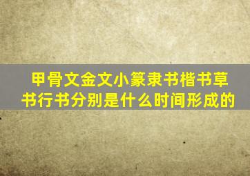 甲骨文金文小篆隶书楷书草书行书分别是什么时间形成的