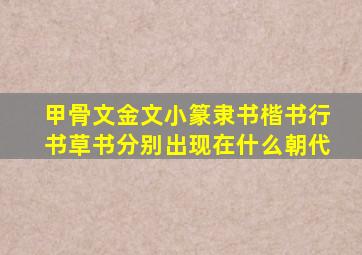 甲骨文金文小篆隶书楷书行书草书分别出现在什么朝代