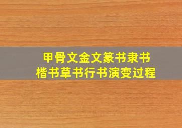 甲骨文金文篆书隶书楷书草书行书演变过程