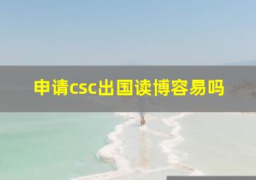 申请csc出国读博容易吗