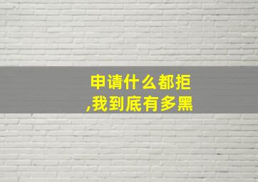 申请什么都拒,我到底有多黑