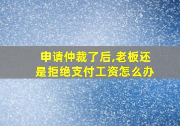 申请仲裁了后,老板还是拒绝支付工资怎么办