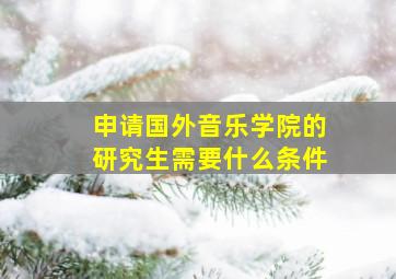 申请国外音乐学院的研究生需要什么条件