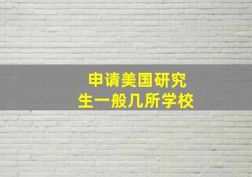 申请美国研究生一般几所学校