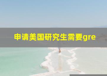 申请美国研究生需要gre