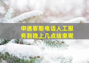 申通客服电话人工服务到晚上几点结束呢