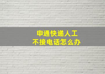 申通快递人工不接电话怎么办