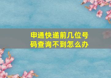 申通快递前几位号码查询不到怎么办