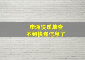 申通快递单查不到快递信息了