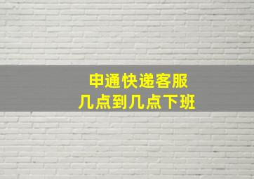 申通快递客服几点到几点下班