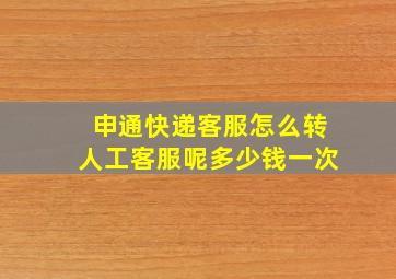 申通快递客服怎么转人工客服呢多少钱一次