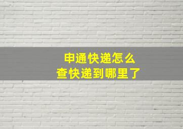 申通快递怎么查快递到哪里了