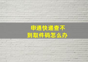 申通快递查不到取件码怎么办